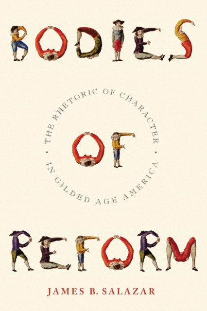 Bodies of Reform: The Rhetoric of Character in Gilded Age America - James B. Salazar