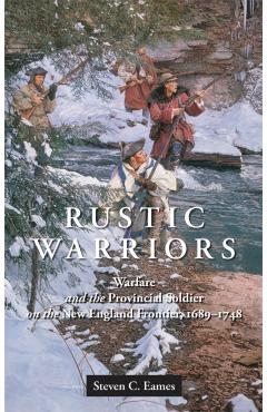 Coperta cărții 'Rustic Warriors: Warfare and the Provincial Soldier on the New England Frontier, 1689-1748 - Steven Eames'