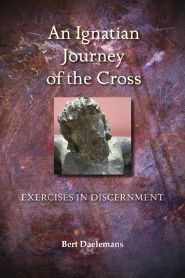 Ignatian Journey of the Cross: Exercises in Discernment - Bert Daelemans