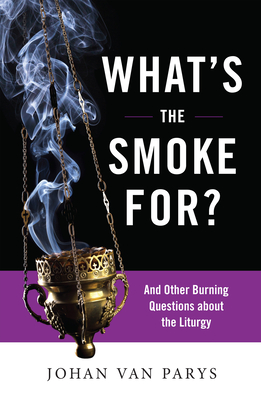 What's the Smoke For?: And Other Burning Questions about the Liturgy - Johan Van Parys