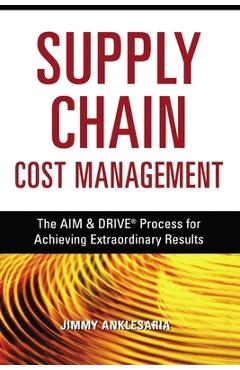 Coperta cărții 'Supply Chain Cost Management: The Aim and Drive Process for Achieving Extraordinary Results - Jimmy Anklesaria'
