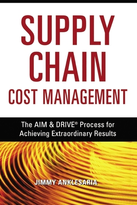 Coperta cărții 'Supply Chain Cost Management: The Aim and Drive Process for Achieving Extraordinary Results - Jimmy Anklesaria'