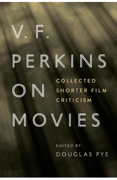 Coperta cărții 'V. F. Perkins on Movies: Collected Shorter Film Criticism - Douglas Pye'