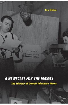 Coperta cărții 'A Newscast for the Masses: The History of Detroit Television News - Timothy Kiska'
