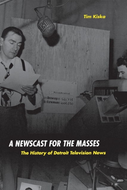 A Newscast for the Masses: The History of Detroit Television News - Timothy Kiska