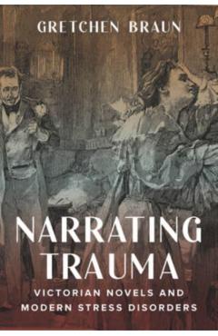 Poza produsului Narrating Trauma: Victorian Novels and Modern Stress Disorders - Gretchen Braun