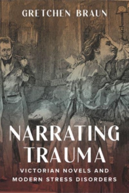 Narrating Trauma: Victorian Novels and Modern Stress Disorders - Gretchen Braun