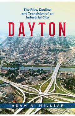 Coperta cărții 'Dayton: The Rise, Decline, and Transition of an Industrial City - Adam A. Millsap'