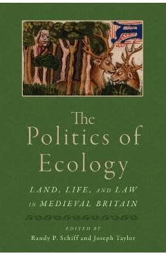Poza produsului The Politics of Ecology: Land, Life, and Law in Medieval Britain - Randy P. Schiff