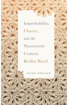Poza produsului Improbability, Chance, and the Nineteenth-Century Realist Novel - Adam Grener