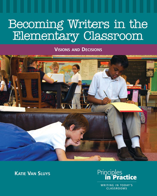 Becoming Writers in the Elementary Classroom: Visions and Decisions - Katie Van Sluys