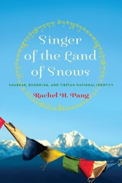 Singer of the Land of Snows: Shabkar, Buddhism, and Tibetan National Identity - Rachel H. Pang