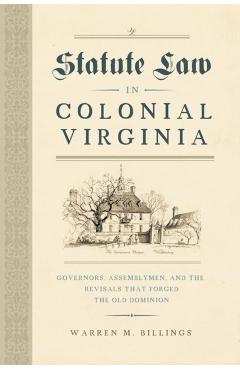 Poza produsului Statute Law in Colonial Virginia: Governors, Assemblymen, and the Revisals That Forged the Old Dominion - Warren M. Billings