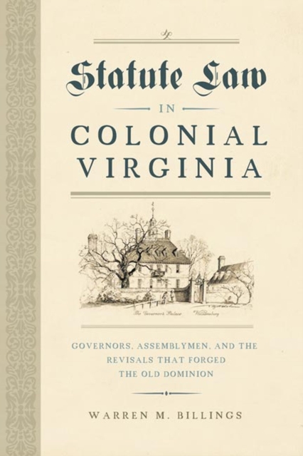 Statute Law in Colonial Virginia: Governors, Assemblymen, and the Revisals That Forged the Old Dominion - Warren M. Billings