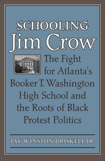 Schooling Jim Crow: The Fight for Atlanta's Booker T. Washington High School and the Roots of Black Protest Politics - Jay Winston Driskell