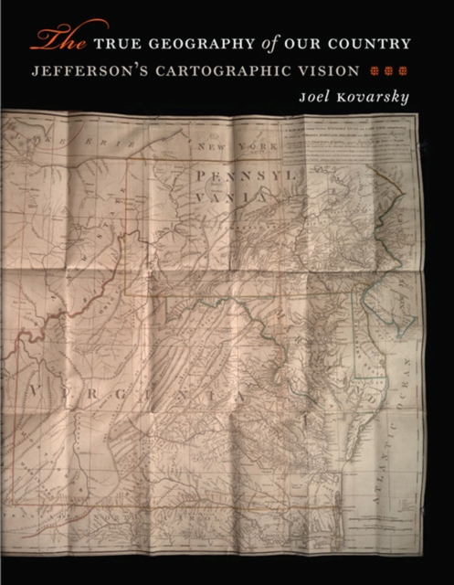 The True Geography of Our Country: Jefferson's Cartographic Vision - Joel Kovarsky