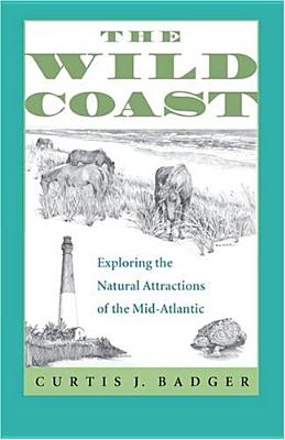 The Wild Coast: Exploring the Natural Attractions of the Mid-Atlantic - Curtis J. Badger