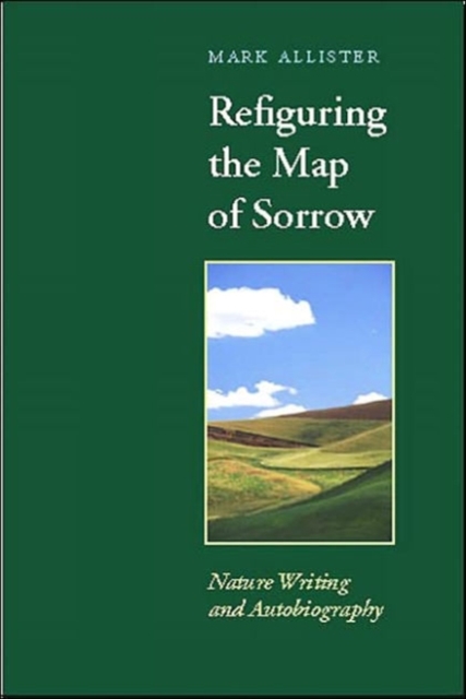 Refiguring the Map of Sorrow: Nature Writing and Autobiography - Mark Allister