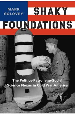 Poza produsului Shaky Foundations: The Politics-Patronage-Social Science Nexus in Cold War America - Mark Solovey