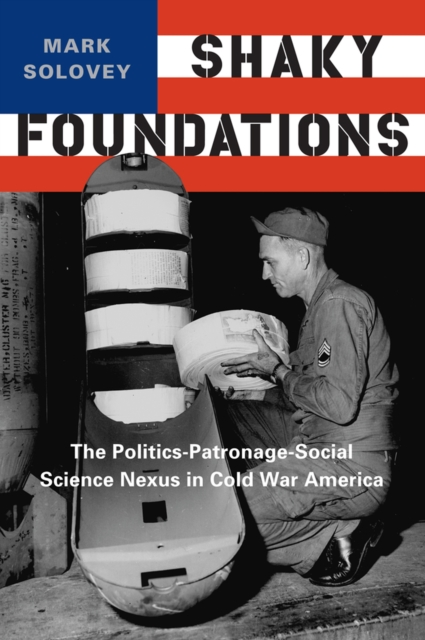 Shaky Foundations: The Politics-Patronage-Social Science Nexus in Cold War America - Mark Solovey