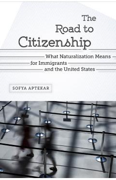 Poza produsului The Road to Citizenship: What Naturalization Means for Immigrants and the United States - Sofya Aptekar