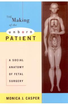 Poza produsului The Making of the Unborn Patient: A Social Anatomy of Fetal Surgery - Monica J. Casper