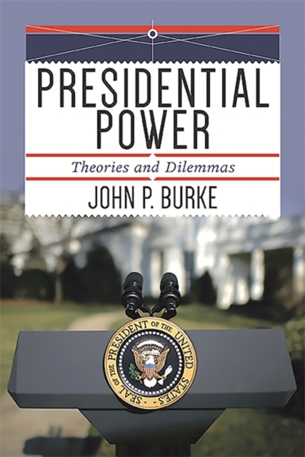 Presidential Power: Theories and Dilemmas - John P. Burke