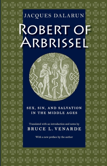 Robert of Arbrissel Sex, Sin, and Salvation in the Middle Ages - Jacques Dalarun