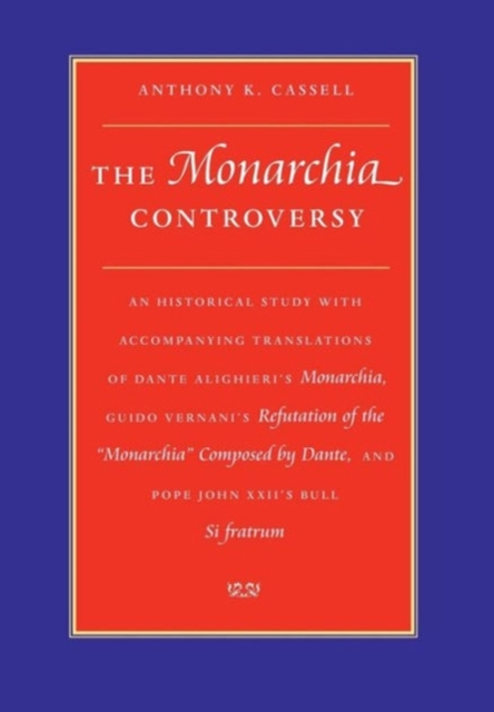 The Monarchia Controversy An Historical Study with Accompanying Translations of Dante Alighieri's Monarchia, Guido Vernani's Refutation of the Monarch - Anthony K. Cassell