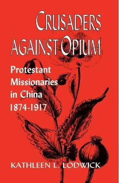 Coperta cărții 'Crusaders Against Opium: Protestant Missionaries in China, 1874-1917 - Kathleen L. Lodwick'