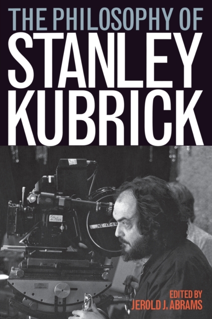 The Philosophy of Stanley Kubrick - Jerold J. Abrams