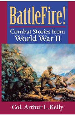 Coperta cărții 'BattleFire!: Combat Stories from World War II - Arthur L. Kelly'