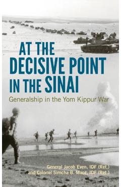 Coperta cărții 'At the Decisive Point in the Sinai: Generalship in the Yom Kippur War - Jacob Even'