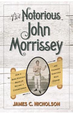 Coperta cărții 'The Notorious John Morrissey: How a Bare-Knuckle Brawler Became a Congressman and Founded Saratoga Race Course - James'