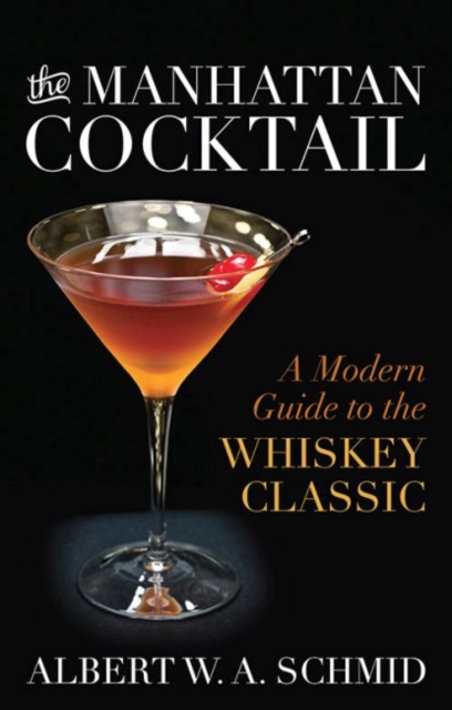 The Manhattan Cocktail: A Modern Guide to the Whiskey Classic - Albert W. A. Schmid