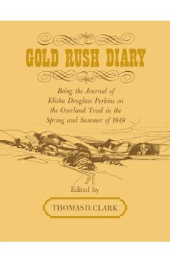 Poza produsului Gold Rush Diary: Being the Journal of Elisha Douglas Perkins on the Overland Trail in the Spring and Summer of 1849 - Thomas D. Clark