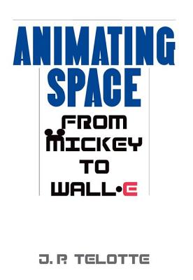 Animating Space: From Mickey to Wall-E - J. P. Telotte