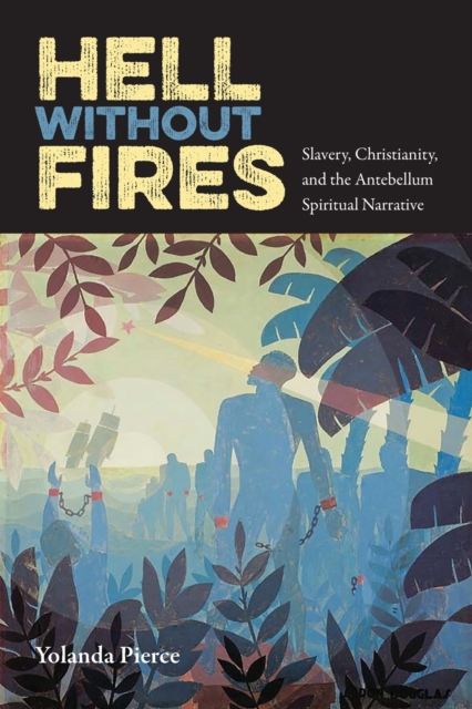 Hell Without Fires: Slavery, Christianity, and the Antebellum Spiritual Narrative - Yolanda Pierce