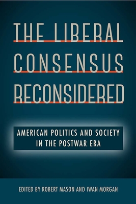 The Liberal Consensus Reconsidered: American Politics and Society in the Postwar Era - Robert Mason