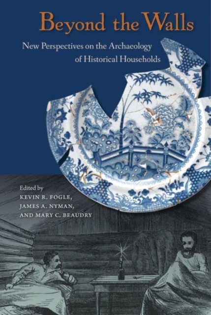 Beyond the Walls: New Perspectives on the Archaeology of Historical Households - Kevin R. Fogle