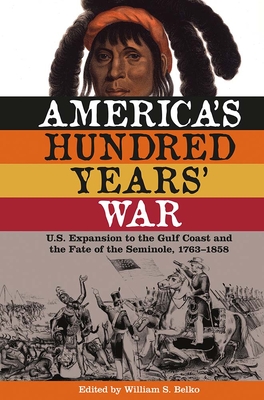 America's Hundred Years' War: U.S. Expansion to the Gulf Coast and the Fate of the Seminole, 1763-1858 - William S. Belko