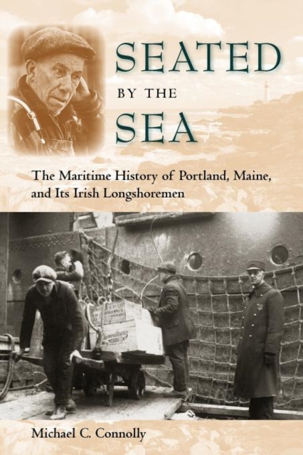Seated by the Sea: The Maritime History of Portland, Maine, and Its Irish Longshoremen - Michael C. Connolly