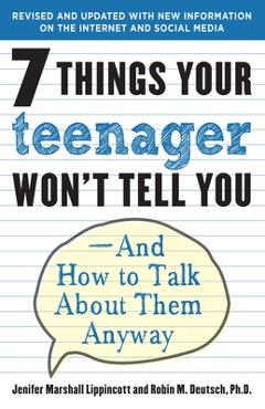 7 Things Your Teenager Won't Tell You: And How to Talk About Them Anyway - Jenifer Lippincott