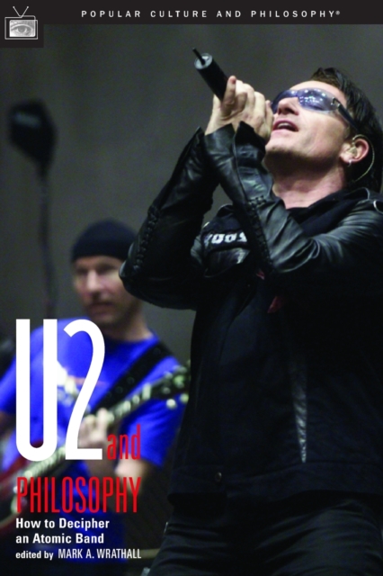 U2 and Philosophy: How to Decipher an Atomic Band - Mark A. Wrathall