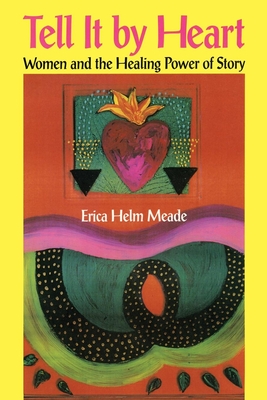 Tell It by Heart: Women and the Healing Power of Story - Erica Helm Meade