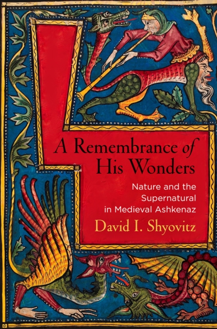 A Remembrance of His Wonders: Nature and the Supernatural in Medieval Ashkenaz - David I. Shyovitz