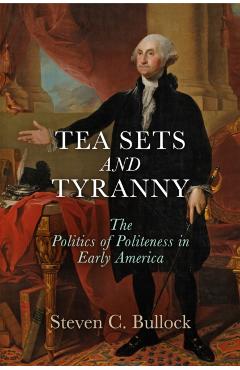 Poza produsului Tea Sets and Tyranny: The Politics of Politeness in Early America - Steven C. Bullock