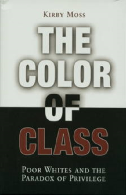Color of Class: Poor Whites and the Paradox of Privilege - Kirby Moss
