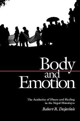 Body and Emotion: The Aesthetics of Illness and Healing in the Nepal Himalayas - Robert R. Desjarlais