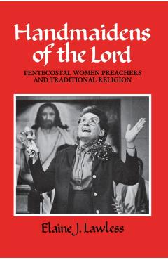 Poza produsului Handmaidens of the Lord: Pentecostal Women Preachers and Traditional Religion - Elaine J. Lawless